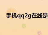 手机qq2g在线是什么意思（手机qq2 3）