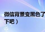 微信背景变黑色了怎么恢复（大家一起来了解下吧）