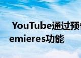  YouTube通过预告片和实时重定向扩展了Premieres功能