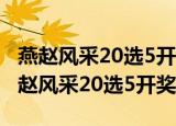 燕赵风采20选5开奖结果双色球开奖结果（燕赵风采20选5开奖）