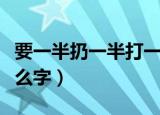 要一半扔一半打一字（要一半扔一半打一个什么字）