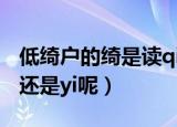 低绮户的绮是读qi还是yi（低绮户的绮是读qi还是yi呢）