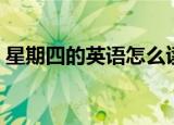 星期四的英语怎么读（星期四的英语是什么）