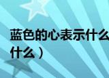蓝色的心表示什么意思（蓝色的心表示意思是什么）