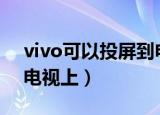vivo可以投屏到电视上吗（教你如何投屏到电视上）