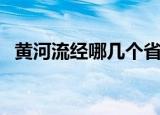 黄河流经哪几个省份（黄河流经几个省份）
