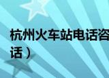 杭州火车站电话咨询电话（杭州城站火车站电话）