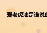 爱老虎油是谁说的（爱老虎油什么意思）