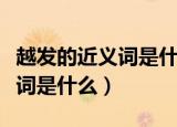 越发的近义词是什么二年级上册（越发的近义词是什么）