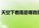 天空下着雨是哪首歌（天空下着雨是什么歌）