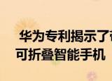  华为专利揭示了带有触控笔和Sub显示屏的可折叠智能手机