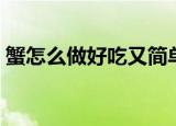 蟹怎么做好吃又简单（蟹如何做好吃又简单）