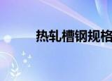 热轧槽钢规格型号表（热轧槽钢）