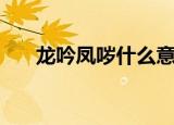 龙吟凤哕什么意思（龙吟凤哕指什么）