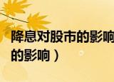 降息对股市的影响利好什么股票（降息对股市的影响）