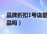 品牌折扣1号店是正品吗（1号店的东西是正品吗）