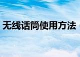 无线话筒使用方法（无线话筒正确使用方法）