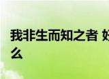 我非生而知之者 好古 敏以求之者也 意思是什么