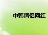 中韩情侣网红（韩国网络红人情侣）