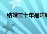 结婚三十年是啥婚（结婚三十年叫什么）