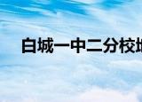 白城一中二分校地址（白城一中二分校）