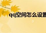 qq空间怎么设置三天可见（q q 空间）
