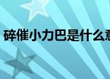 碎催小力巴是什么意思（碎催小力巴指什么）