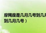 摩羯座是几月几号到几月几号生日农历（摩羯座是几月几号到几月几号）
