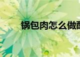 锅包肉怎么做酥脆（锅包肉怎么做）