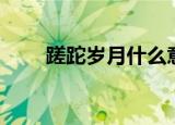 蹉跎岁月什么意思（蹉跎岁月解释）