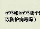 n95和kn95哪个效果好（普通的医用口罩可以防护病毒吗）