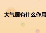 大气层有什么作用（大气层的作用是什么）