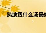 熟地煲什么汤最好（熟地汤的烹饪方法）