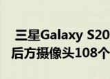  三星Galaxy S20超不是第一个智能手机在其后方摄像头108个MP镜头