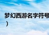 梦幻西游名字符号（梦幻西游名字符号有哪些）