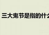 三大鬼节是指的什么节（三大鬼节是哪些节）
