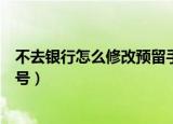 不去银行怎么修改预留手机号（不去银行如何修改预留手机号）