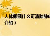 人体佩戴什么可消除静电（人体佩戴什么东西可以消除静电介绍）