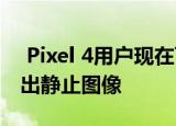  Pixel 4用户现在可以从手机拍摄的视频中导出静止图像