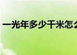 一光年多少千米怎么计算（一光年多少千米）