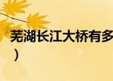 芜湖长江大桥有多长（芜湖长江大桥有多少米）