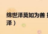 绵世泽莫如为善 振家声还是读书出处（绵世泽）