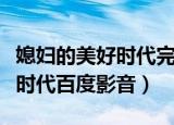 媳妇的美好时代完整版在线观看（媳妇的美好时代百度影音）