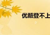 优酷登不上（优酷上不去了）