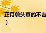正月剪头真的不吉利吗（为什么正月不让剪头）