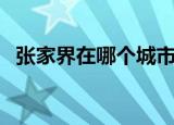 张家界在哪个城市哪个省份（张家界在哪）
