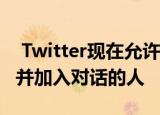  Twitter现在允许所有人选择可以回复其推文并加入对话的人