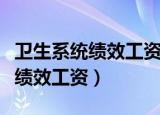 卫生系统绩效工资和薪酬分配信息（卫生系统绩效工资）