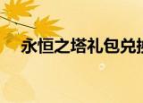 永恒之塔礼包兑换（永恒之塔闪钻兑换）