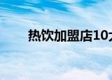 热饮加盟店10大排行榜（热饮加盟）